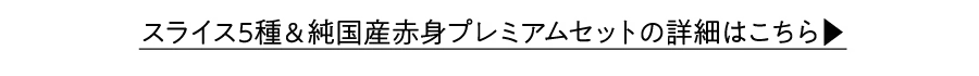 スライス5種＆純国産赤身プレミアムセットについて詳しくはこちら